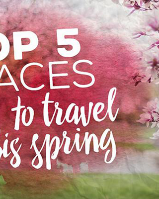 Top 5 Places to Travel This Spring