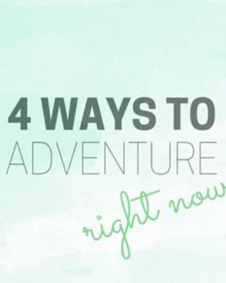 4 Ways to Adventure Right Now